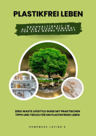 Title: Plastikfrei leben: Nachhaltigkeit im Alltag leicht gemacht für eine grüne Zukunft (Zero Waste Lifestyle Guide mit praktischen Tipps und Tricks für ein plastikfreies Leben), Author: Homemade Loving's
