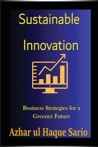 Title: Sustainable Innovation: Business Strategies for a Greener Future, Author: Azhar Ul Haque Sario