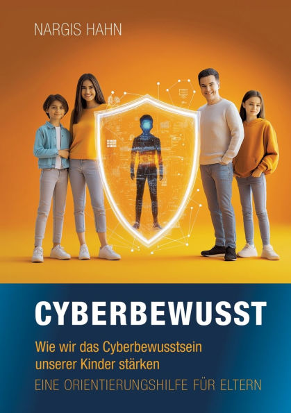 Cyberbewusst: Wie wir das Cyberbewusstsein unserer Kinder stï¿½rken. Eine Orientierungshilfe fï¿½r Eltern.