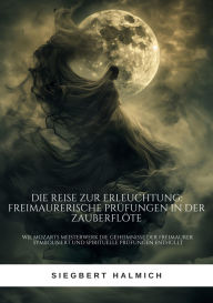 Title: Die Reise zur Erleuchtung Freimaurerische Prüfungen in der Zauberflöte: Wie Mozarts Meisterwerk die Geheimnisse der Freimaurer symbolisiert und spirituelle Prüfungen enthüllt, Author: Siegbert Halmich