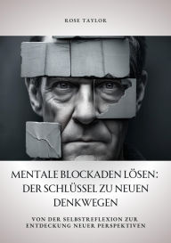 Title: Mentale Blockaden lösen: Der Schlüssel zu neuen Denkwegen: Von der Selbstreflexion zur Entdeckung neuer Perspektiven, Author: Rose Taylor