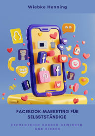 Title: Facebook-Marketing für Selbstständige: Erfolgreich Kunden gewinnen und binden, Author: Wiebke Henning