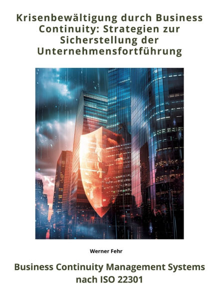 Krisenbewï¿½ltigung durch Business Continuity: Strategien zur Sicherstellung der Unternehmensfortfï¿½hrung: Continuity Management Systems nach ISO 22301