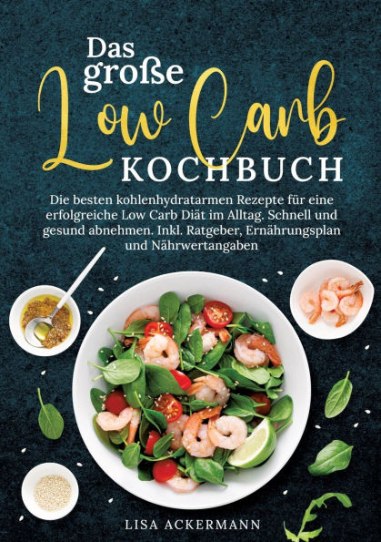 Das groï¿½e Low Carb Kochbuch: Die besten kohlenhydratarmen Rezepte fï¿½r eine erfolgreiche Low Carb Diï¿½t im Alltag. Schnell und gesund abnehmen. Inkl. Ratgeber, Ernï¿½hrungsplan und Nï¿½hrwertangaben