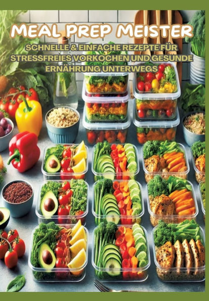 Meal Prep Meister: Stressfrei vorkochen: Schnelle & einfache Rezepte fï¿½r gesunde Ernï¿½hrung im Alltag, Bï¿½ro und unterwegs