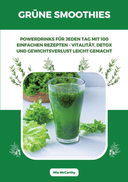 Grï¿½ne Smoothies: Powerdrinks fï¿½r jeden Tag mit 100 einfachen Rezepten - Vitalitï¿½t, Detox und Gewichtsverlust leicht gemacht