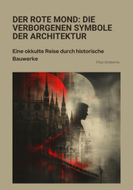 Title: Der rote Mond: Die verborgenen Symbole der Architektur: Eine okkulte Reise durch historische Bauwerke, Author: Pius Umberto