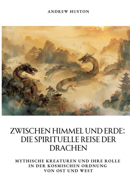 Zwischen Himmel und Erde: Die spirituelle Reise der Drachen: Mythische Kreaturen ihre Rolle kosmischen Ordnung von Ost West