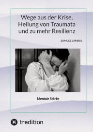 Title: Wege aus der Krise, Heilung von Traumata und zu mehr Resilienz: Mentale Stï¿½rke, Author: Sami Duymaz