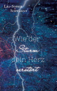 Title: Wie der Sturm dein Herz zerstï¿½rt, Author: Lea-Sophie Schwarzat