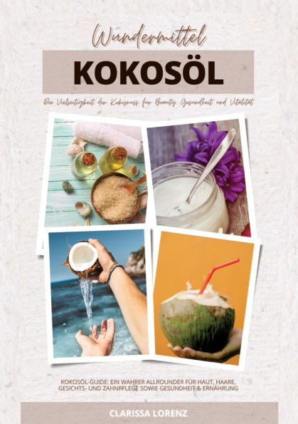Wundermittel Kokosï¿½l: Die Vielseitigkeit der Kokosnuss fï¿½r Beauty, Gesundheit & Vitalitï¿½t (Kokosï¿½l-Guide: Ein wahrer Allrounder fï¿½r Haut, Haare, Gesichts- und Zahnpflege sowie Gesundheit & Ernï¿½hrung)