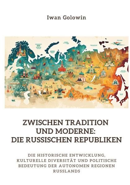 Zwischen Tradition und Moderne: Die russischen Republiken: historische Entwicklung, kulturelle Diversitï¿½t politische Bedeutung der autonomen Regionen Russlands