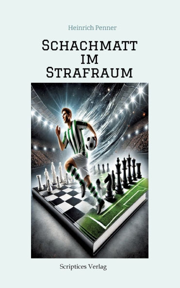 Schachmatt im Strafraum: Das Spiel deines Lebens - Ein Fuï¿½ball-Schach-Abenteuer: Das Spiel deines Lebens: Freundschaft, Rivalitï¿½t und sportlicher Ehrgeiz