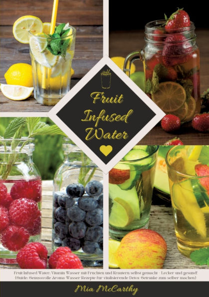 Fruit Infused Water: Vitamin Wasser mit Frï¿½chten und Krï¿½utern selbst gemacht - Lecker und gesund! (Guide: Genussvolle Aroma-Wasser Rezepte fï¿½r vitalisierende Detox-Getrï¿½nke zum selber machen)