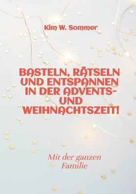 Basteln, rï¿½tseln und entspannen der Advents- Weihnachtszeit!: Bastelbuch Quizbuch fï¿½r die ganze Familie!