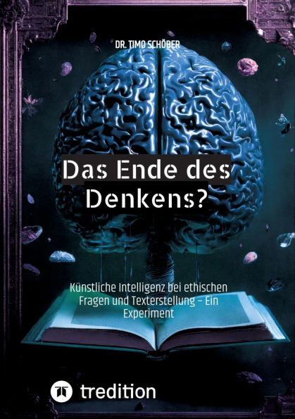 Das Ende des Denkens?: Kï¿½nstliche Intelligenz bei ethischen Fragen und Texterstellung - Ein Experiment