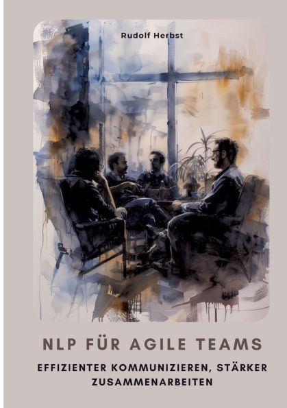 NLP fï¿½r agile Teams: Effizienter kommunizieren, stï¿½rker zusammenarbeiten