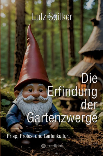 Die Erfindung der Gartenzwerge: Priap, Protest und Gartenkultur