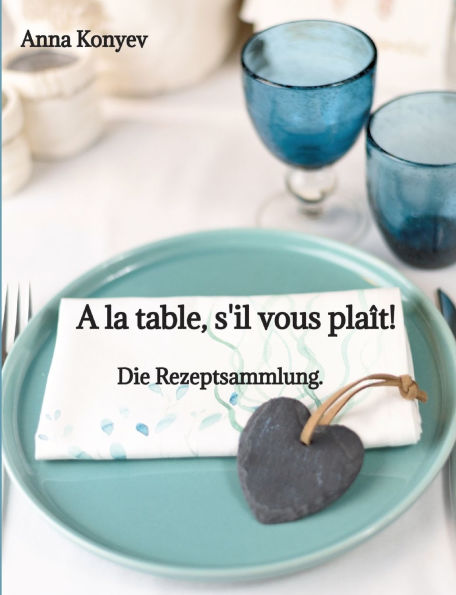 A la table, s'il vous plaï¿½t!: Die Rezeptsammlung.