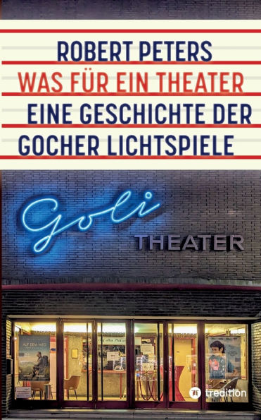 Was fï¿½r ein Theater: Eine Geschichte der Gocher Lichtspiele - die des Kinos und deutschen Pioniers Otto Skoetsch von 1906 bis Gegenwart