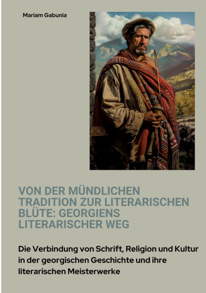 von der mï¿½ndlichen Tradition zur literarischen Blï¿½te: Georgiens literarischer Weg: Die Verbindung Schrift, Religion und Kultur georgischen Geschichte ihre Meisterwerke