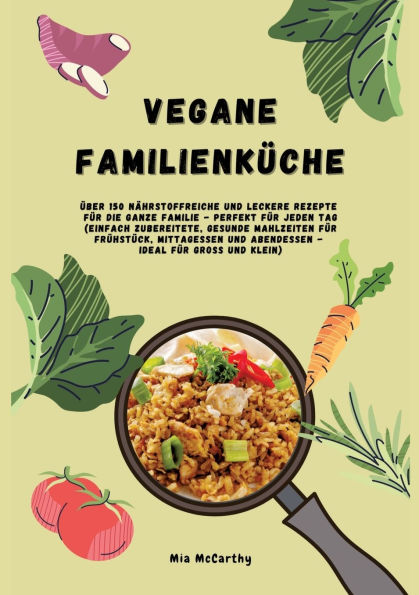 Vegane Familienkï¿½che: ï¿½ber 150 nï¿½hrstoffreiche und leckere Rezepte fï¿½r die ganze Familie - Perfekt fï¿½r jeden Tag: Einfach zubereitete, gesunde Mahlzeiten fï¿½r Frï¿½hstï¿½ck, Mittagessen und Abendessen - Ideal fï¿½r Groï¿½ und Klein (Vegan for F