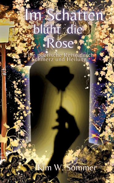 Im Schatten blï¿½ht die Rose: Eine poetische Reise durch Schmerz und Heilung