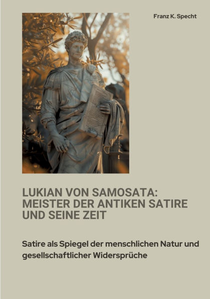 Lukian von Samosata: Meister der antiken Satire und seine Zeit: als Spiegel menschlichen Natur gesellschaftlicher Widersprï¿½che