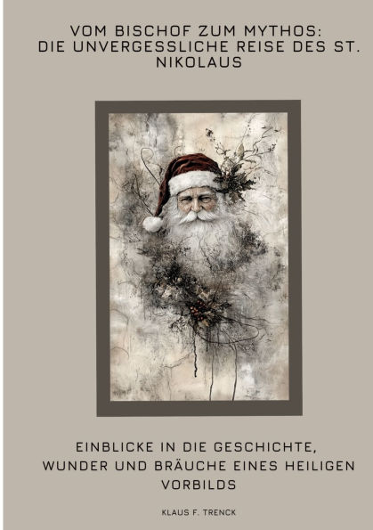 Vom Bischof zum Mythos: die unvergessliche Reise des St. Nikolaus: Einblicke Geschichte, Wunder und Brï¿½uche eines heiligen Vorbilds