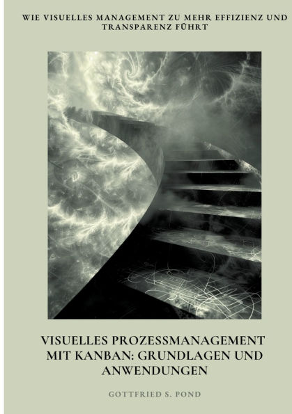 visuelles Prozessmanagement mit Kanban: Grundlagen und Anwendungen: Wie Management zu mehr Effizienz Transparenz fï¿½hrt