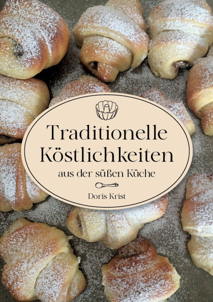 Traditionelle Kï¿½stlichkeiten aus der sï¿½ï¿½en Kï¿½che: Lï¿½ndliche Spezialitï¿½ten und Rezepte Omas Kï¿½che. ï¿½ber 60 Rezepte, die sicher gelingen!