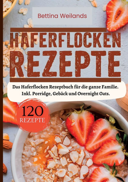 Haferflocken Rezepte- 120 Rezepte.: Das Haferflocken Rezeptbuch fï¿½r die ganze Familie. Inkl. Porridge, Gebï¿½ck und Overnight Oats.