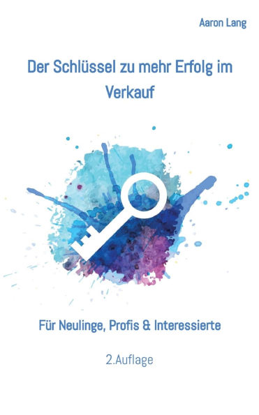 Der Schlï¿½ssel zu mehr Erfolg im Verkauf: Fï¿½r Neulinge, Profis & Interessierte