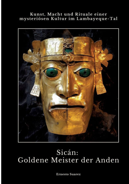 Sicï¿½n: Goldene Meister der Anden: Kunst, Macht und Rituale einer mysteriï¿½sen Kultur im Lambayeque-Tal