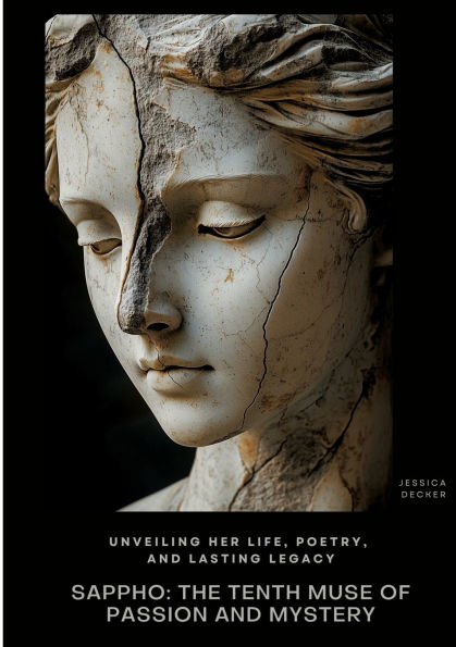 Sappho: The Tenth Muse of Passion and Mystery: Unveiling Her Life, Poetry, Lasting Legacy