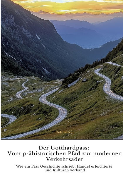 Der Gotthardpass: Vom prï¿½historischen Pfad zur modernen Verkehrsader: Wie ein Pass Geschichte schrieb, Handel erleichterte und Kulturen verband