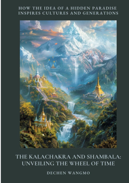 the Kalachakra and Shambala: Unveiling Wheel of Time: How Idea a Hidden Paradise Inspires Cultures Generations