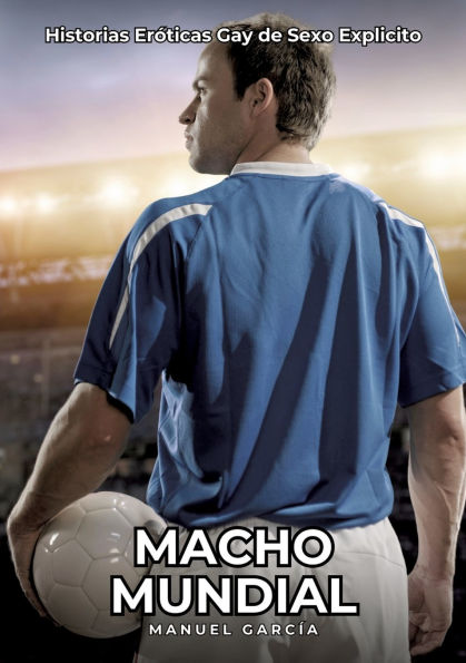 Macho Mundial: Historias Erï¿½ticas Gay de Sexo Explicito