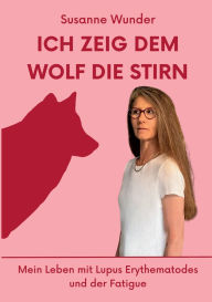 Title: Ich zeig dem Wolf die Stirn: Mein Leben mit Lupus Erythematodes und der Fatigue, Author: Susanne Wunder