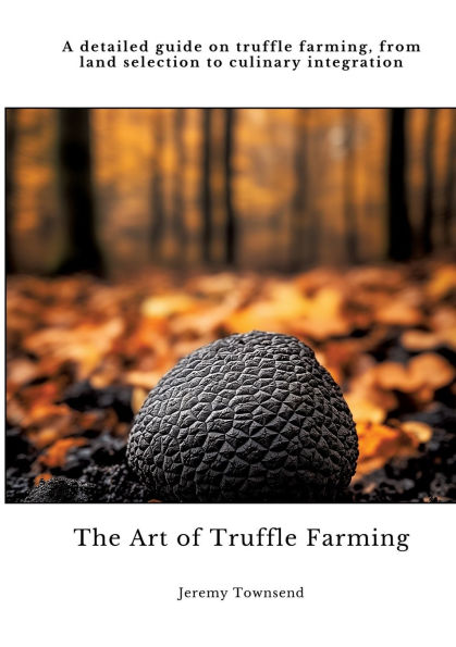 The Art of truffle Farming: A detailed guide on farming, from land selection to culinary integration