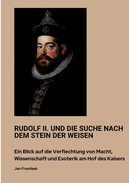 Rudolf II. und die Suche nach dem Stein der Weisen: Ein Blick auf Verflechtung von Macht, Wissenschaft Esoterik am Hof des Kaisers