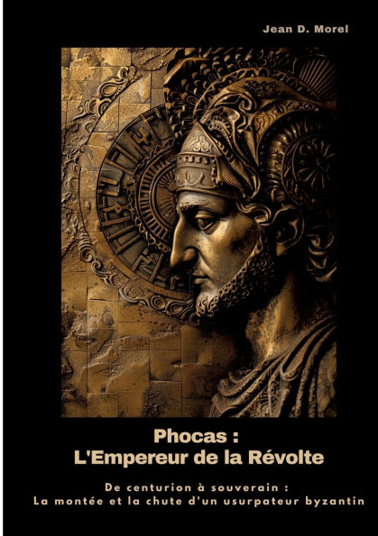 Phocas: L'Empereur De la Rï¿½volte: centurion ï¿½ souverain: montï¿½e et chute d'un usurpateur byzantin