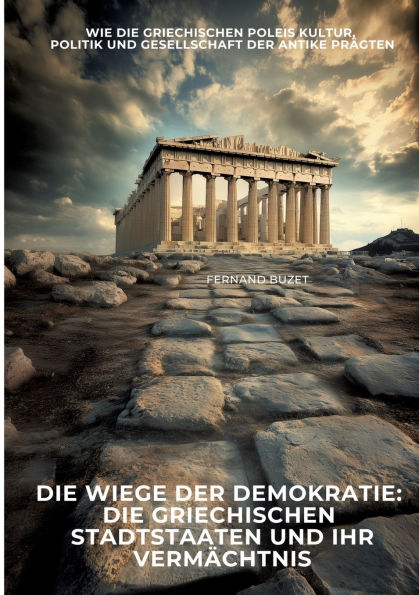 die Wiege der Demokratie: griechischen Stadtstaaten und ihr Verm�chtnis: Wie Poleis Kultur, Politik Gesellschaft Antike pr�gten