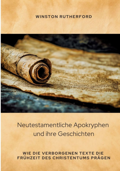 Neutestamentliche Apokryphen und ihre Geschichten: Wie die verborgenen Texte Frï¿½hzeit des Christentums prï¿½gen
