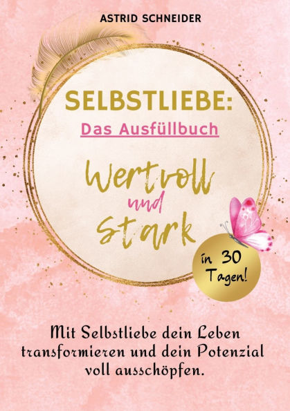 Selbstliebe: Wertvoll und stark in 30 Tagen: Das Ausfï¿½llbuch zur Selbstreflexion.: Mit Selbstliebe dein Leben transformieren und dein Potenzial voll ausschï¿½pfen.