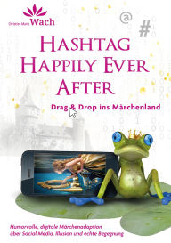Title: Hashtag Happily Ever After Humorvolle, digitale Märchenadaption über Social Media, Illusion und echte Begegnung: Drag & Drop ins Märchenland, Author: Christien Marie Wach