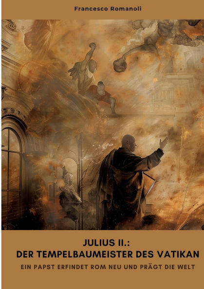 Julius II.: Der Tempelbaumeister des Vatikan: Ein Papst erfindet Rom neu und prï¿½gt die Welt