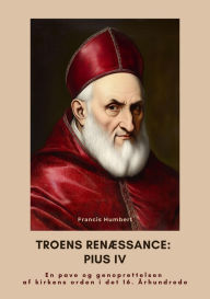 Title: Troens renæssance: Pius IV: En pave og genoprettelsen af kirkens orden i det 16. Århundrede, Author: Francis Humbert
