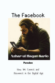 Title: The Facebook Paradox: How We Connect and Disconnect in the Digital Age, Author: Azhar Ul Haque Sario