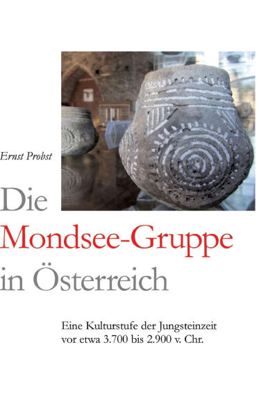 Die Mondsee-Gruppe in ï¿½sterreich: Eine Kulturstufe der Jungsteinzeit vor etwa 3.700 bis 2.900 v. Chr.